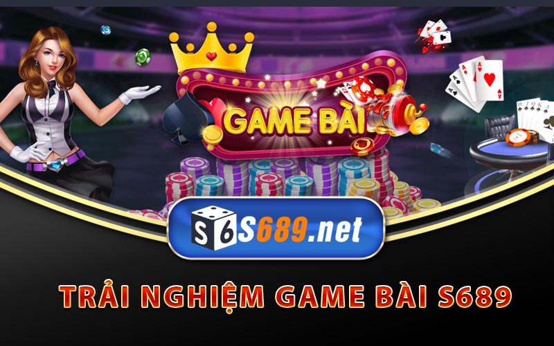 Sảnh Game Bài S689 Với Đầy Đủ Tựa Game Đổi Thưởng 8 Trải nghiệm game bài S689